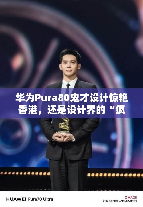 华为Pura80鬼才设计惊艳香港，还是设计界的“疯狂原始人”？