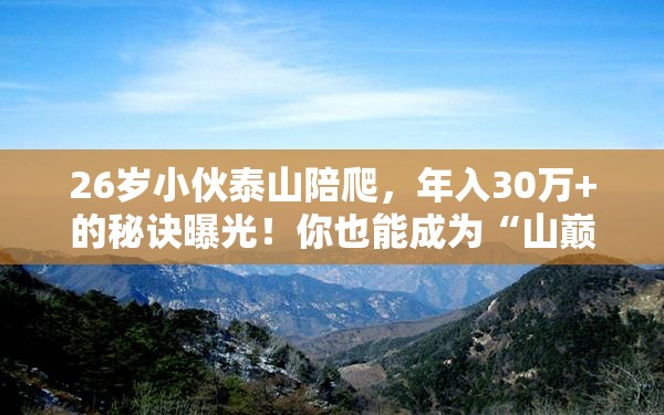 26岁小伙泰山陪爬1年赚30多万