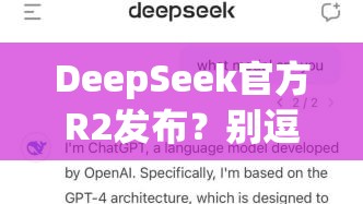 DeepSeek官方R2发布？别逗了，这是条假消息！🔥