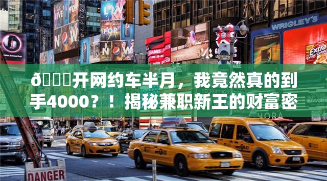 🚀开网约车半月，我竟然真的到手4000？！揭秘兼职新王的财富密码！