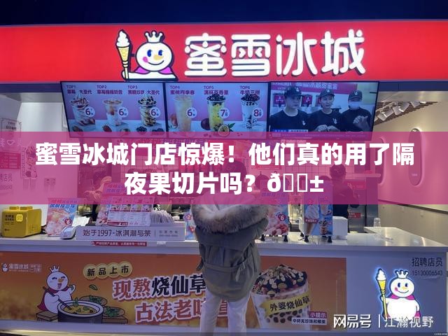 蜜雪冰城门店回应使用隔夜果切片