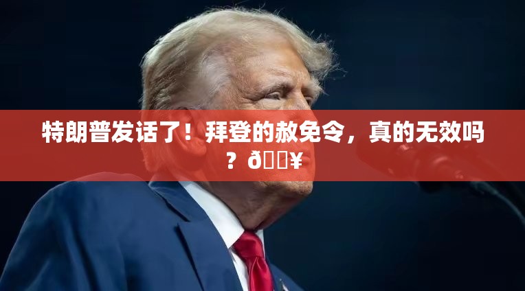 特朗普称拜登赦免令无效