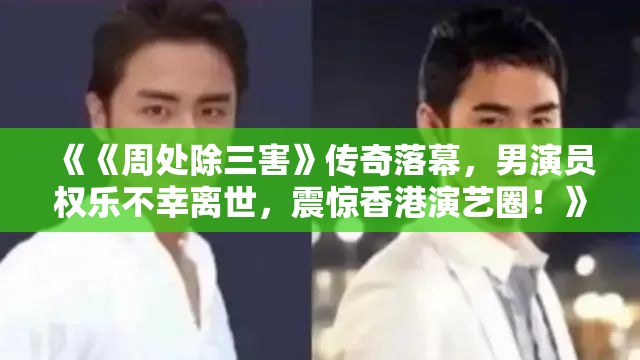 《周处除三害》男演员权乐去世