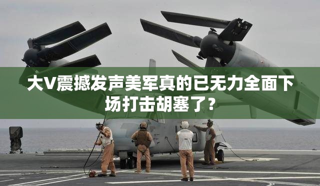 大V震撼发声美军真的已无力全面下场打击胡塞了？