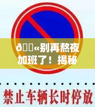 🚫别再熬夜加班了！揭秘“禁违法延长工作时间”背后的真相，你敢看吗？