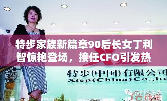 特步家族新篇章90后长女丁利智惊艳登场，接任CFO引发热议！🚀