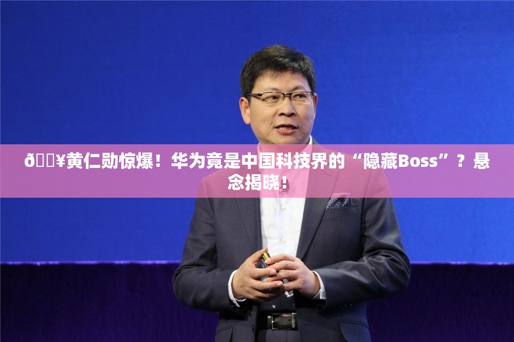 🔥黄仁勋惊爆！华为竟是中国科技界的“隐藏Boss”？悬念揭晓！